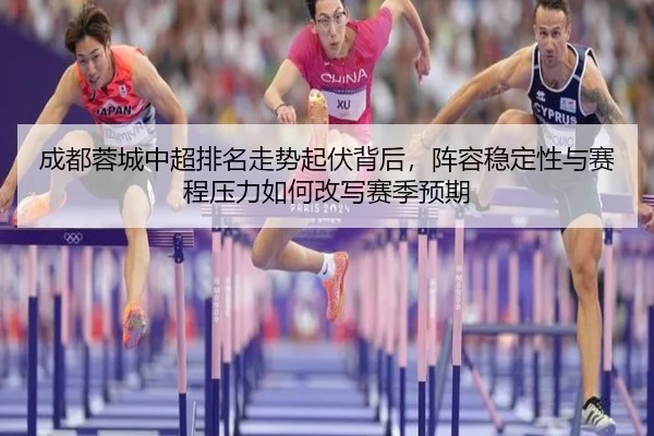 成都蓉城中超排名走势起伏背后，阵容稳定性与赛程压力如何改写赛季预期 | IGAME
