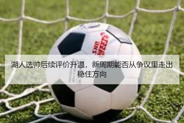 湖人选帅后续评价升温，新周期能否从争议里走出稳住方向 | IGAME